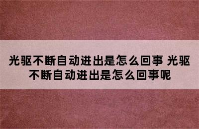 光驱不断自动进出是怎么回事 光驱不断自动进出是怎么回事呢